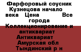 Фарфоровый соусник Кузнецова начало 20 века › Цена ­ 3 500 - Все города Коллекционирование и антиквариат » Антиквариат   . Амурская обл.,Тындинский р-н